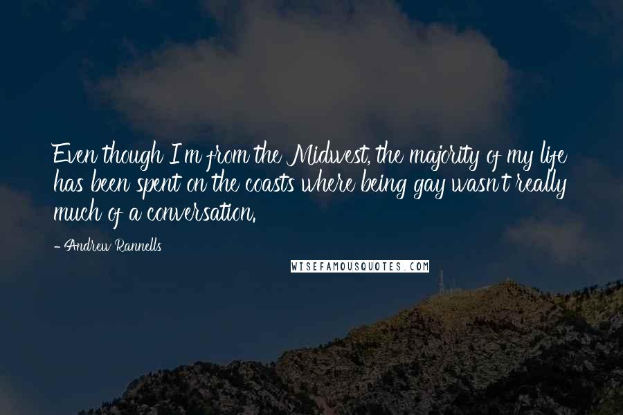 Andrew Rannells Quotes: Even though I'm from the Midwest, the majority of my life has been spent on the coasts where being gay wasn't really much of a conversation.