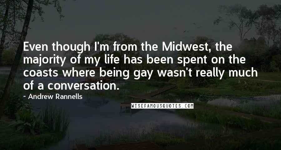 Andrew Rannells Quotes: Even though I'm from the Midwest, the majority of my life has been spent on the coasts where being gay wasn't really much of a conversation.