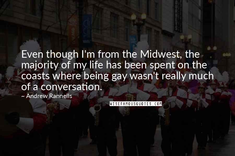 Andrew Rannells Quotes: Even though I'm from the Midwest, the majority of my life has been spent on the coasts where being gay wasn't really much of a conversation.