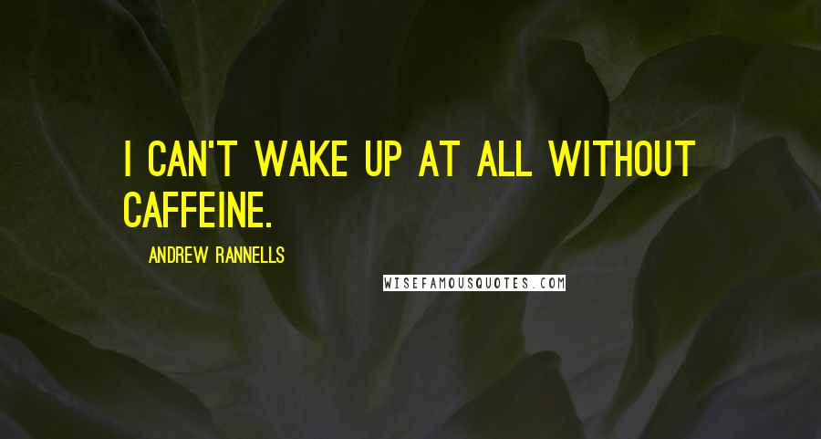 Andrew Rannells Quotes: I can't wake up at all without caffeine.