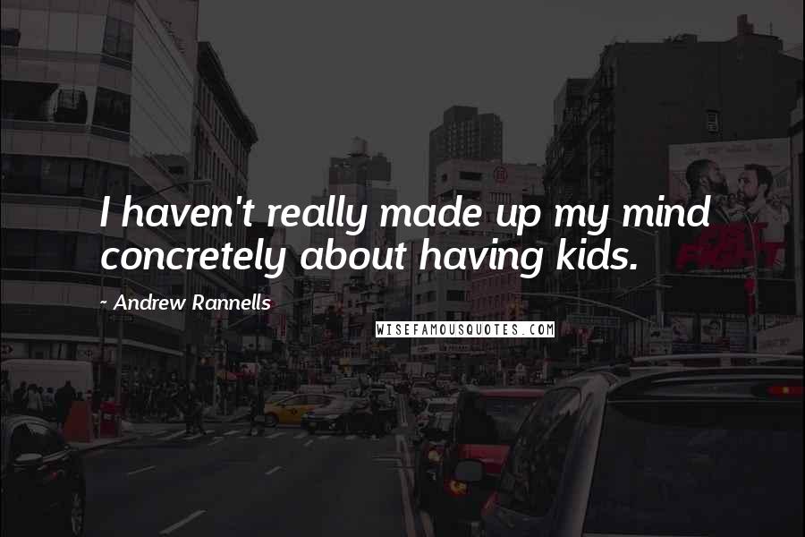 Andrew Rannells Quotes: I haven't really made up my mind concretely about having kids.