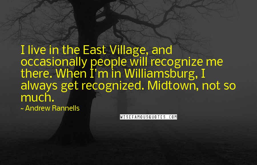 Andrew Rannells Quotes: I live in the East Village, and occasionally people will recognize me there. When I'm in Williamsburg, I always get recognized. Midtown, not so much.