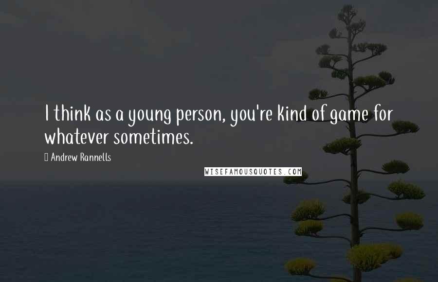 Andrew Rannells Quotes: I think as a young person, you're kind of game for whatever sometimes.