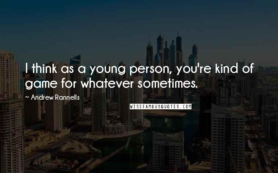 Andrew Rannells Quotes: I think as a young person, you're kind of game for whatever sometimes.