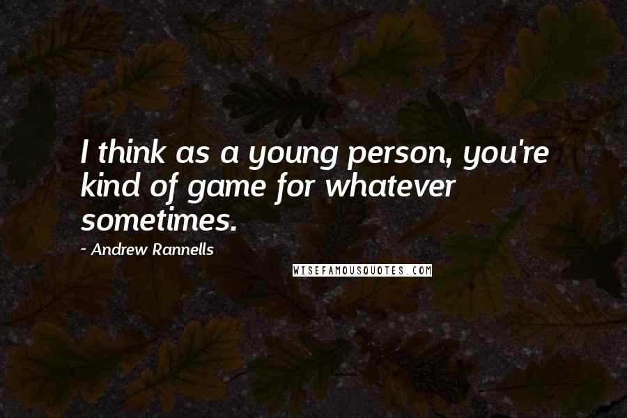 Andrew Rannells Quotes: I think as a young person, you're kind of game for whatever sometimes.