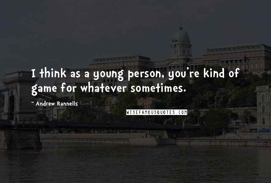 Andrew Rannells Quotes: I think as a young person, you're kind of game for whatever sometimes.