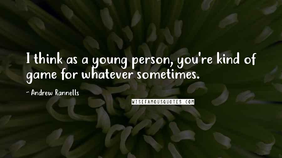 Andrew Rannells Quotes: I think as a young person, you're kind of game for whatever sometimes.