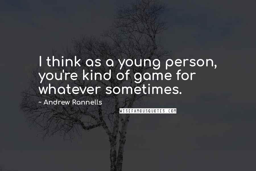 Andrew Rannells Quotes: I think as a young person, you're kind of game for whatever sometimes.