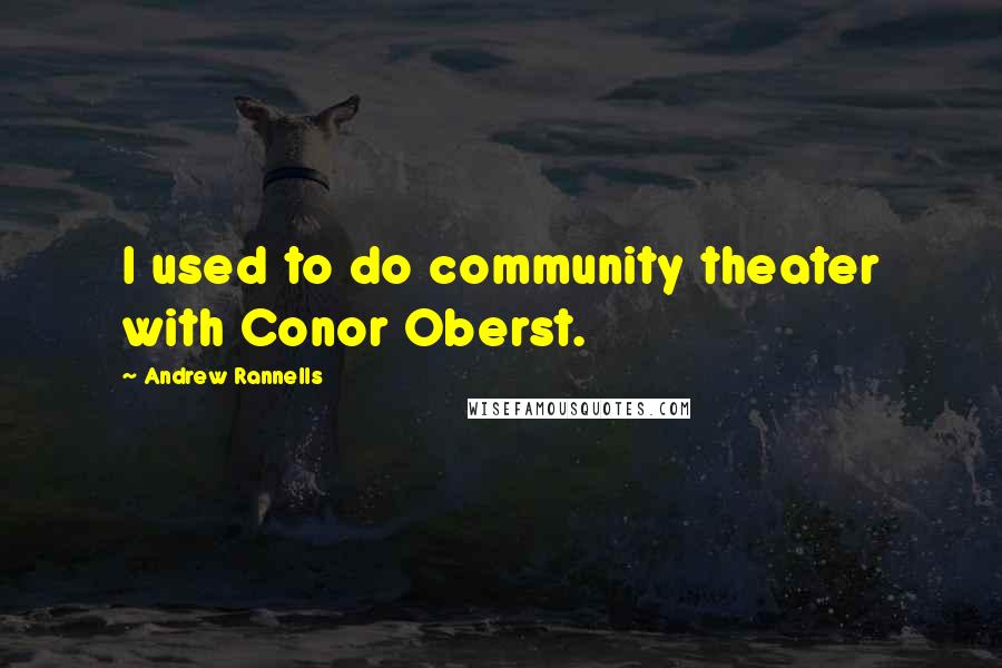 Andrew Rannells Quotes: I used to do community theater with Conor Oberst.