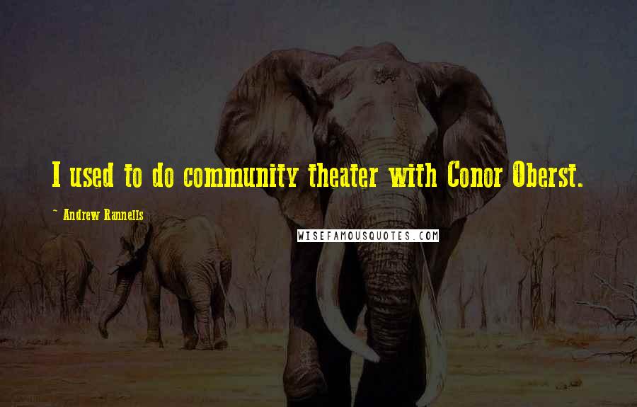 Andrew Rannells Quotes: I used to do community theater with Conor Oberst.