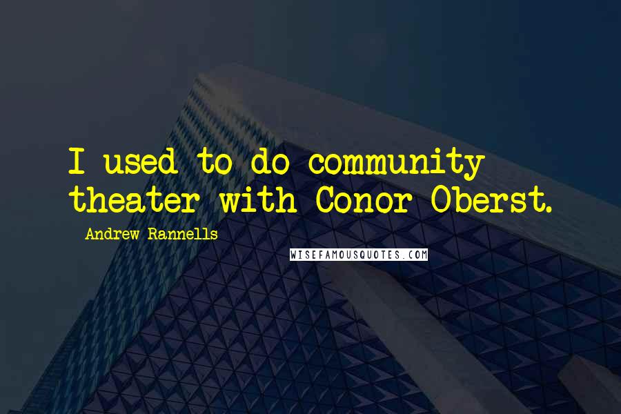 Andrew Rannells Quotes: I used to do community theater with Conor Oberst.