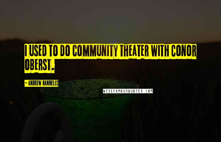 Andrew Rannells Quotes: I used to do community theater with Conor Oberst.