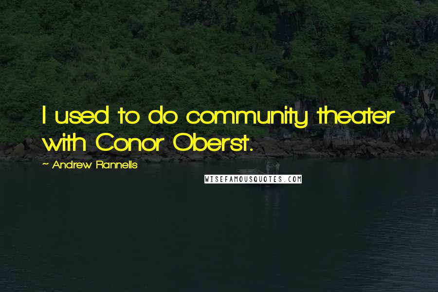 Andrew Rannells Quotes: I used to do community theater with Conor Oberst.