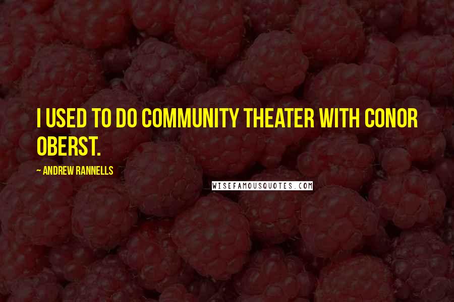 Andrew Rannells Quotes: I used to do community theater with Conor Oberst.