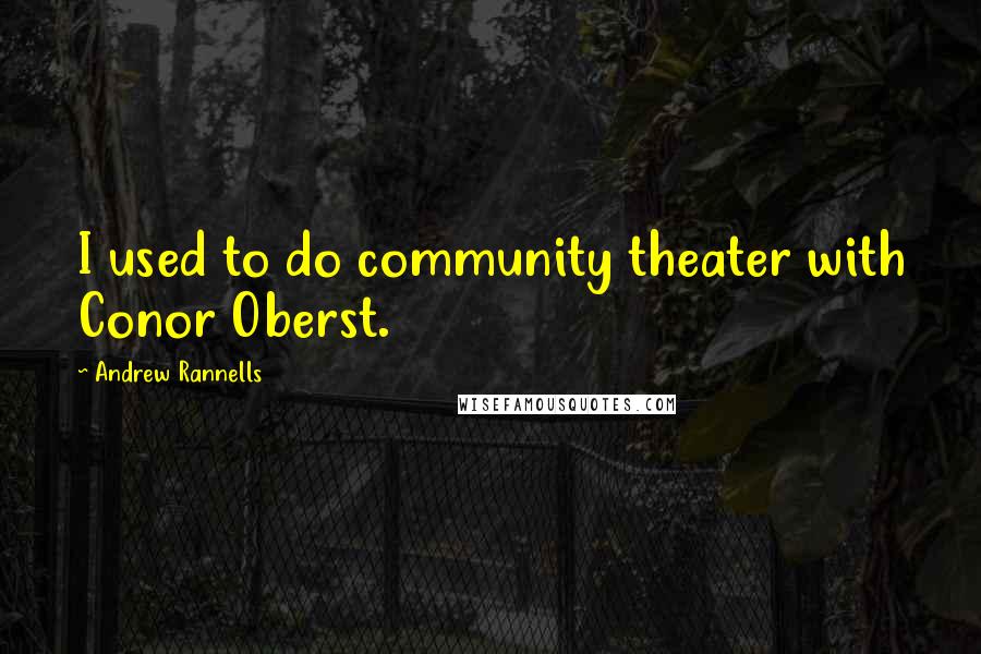 Andrew Rannells Quotes: I used to do community theater with Conor Oberst.