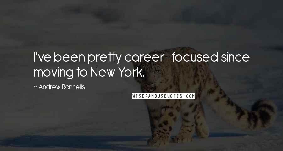 Andrew Rannells Quotes: I've been pretty career-focused since moving to New York.