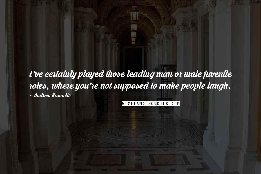 Andrew Rannells Quotes: I've certainly played those leading man or male juvenile roles, where you're not supposed to make people laugh.