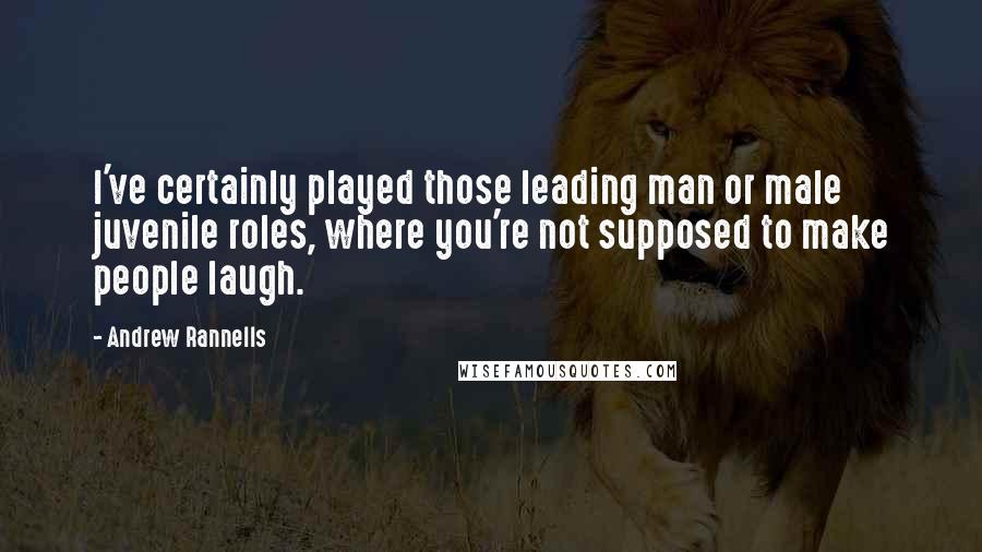 Andrew Rannells Quotes: I've certainly played those leading man or male juvenile roles, where you're not supposed to make people laugh.