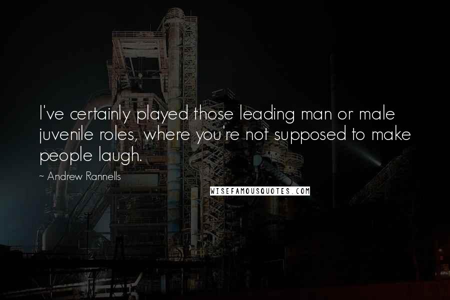 Andrew Rannells Quotes: I've certainly played those leading man or male juvenile roles, where you're not supposed to make people laugh.