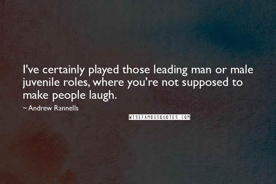 Andrew Rannells Quotes: I've certainly played those leading man or male juvenile roles, where you're not supposed to make people laugh.