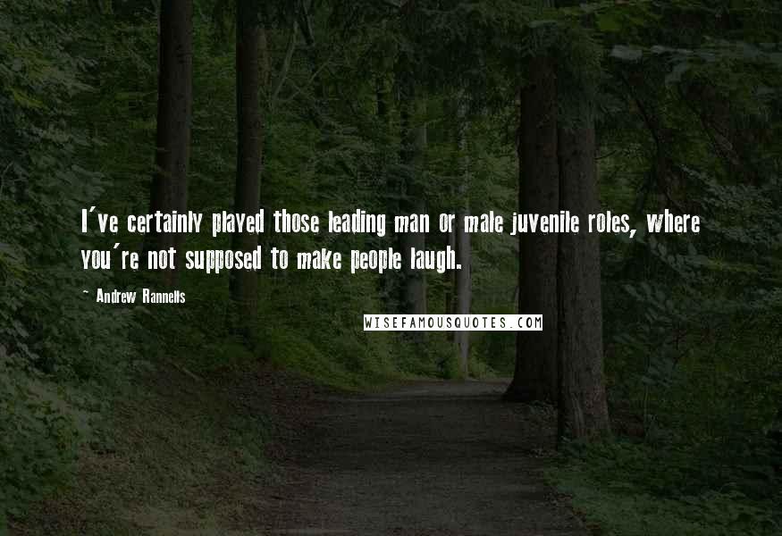 Andrew Rannells Quotes: I've certainly played those leading man or male juvenile roles, where you're not supposed to make people laugh.