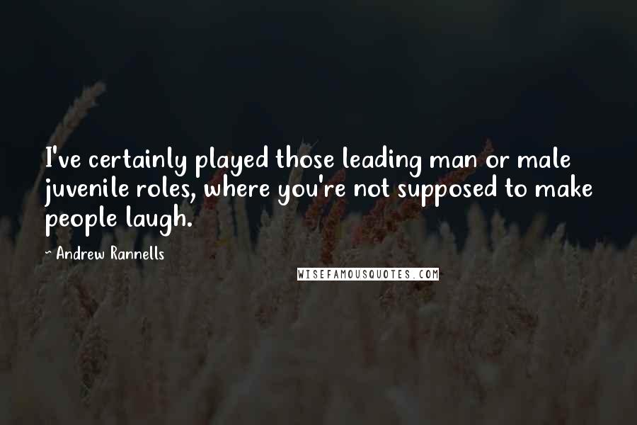 Andrew Rannells Quotes: I've certainly played those leading man or male juvenile roles, where you're not supposed to make people laugh.