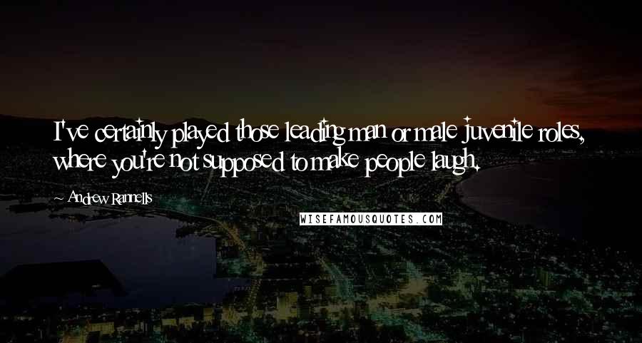 Andrew Rannells Quotes: I've certainly played those leading man or male juvenile roles, where you're not supposed to make people laugh.