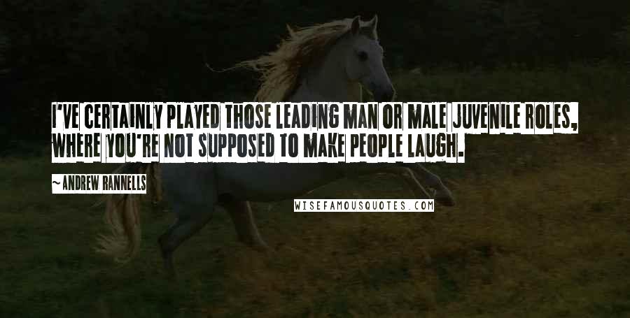 Andrew Rannells Quotes: I've certainly played those leading man or male juvenile roles, where you're not supposed to make people laugh.