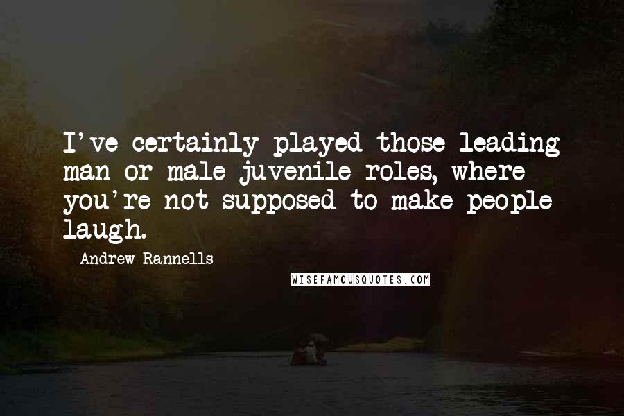 Andrew Rannells Quotes: I've certainly played those leading man or male juvenile roles, where you're not supposed to make people laugh.