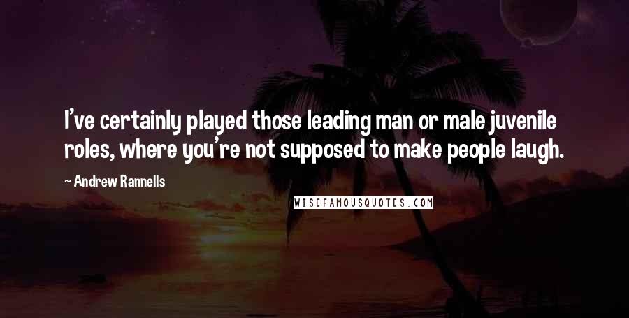 Andrew Rannells Quotes: I've certainly played those leading man or male juvenile roles, where you're not supposed to make people laugh.