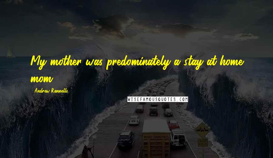 Andrew Rannells Quotes: My mother was predominately a stay-at-home mom.