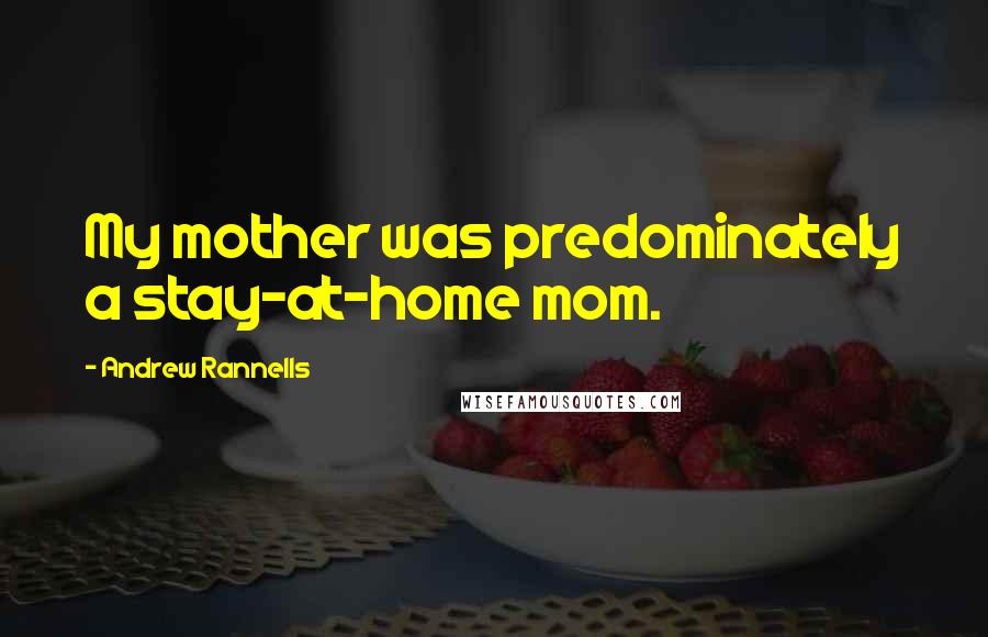 Andrew Rannells Quotes: My mother was predominately a stay-at-home mom.