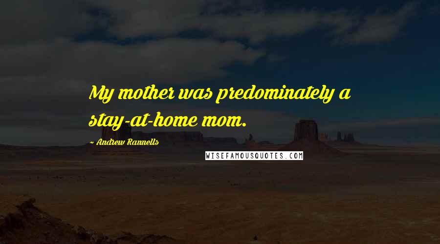 Andrew Rannells Quotes: My mother was predominately a stay-at-home mom.