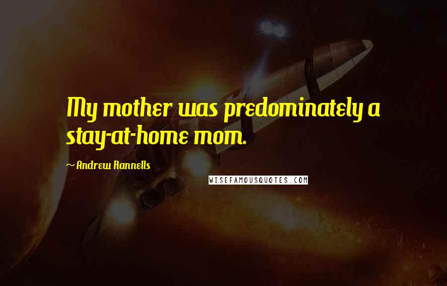 Andrew Rannells Quotes: My mother was predominately a stay-at-home mom.