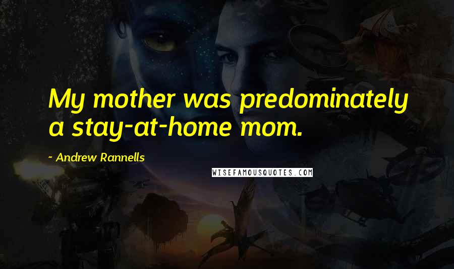 Andrew Rannells Quotes: My mother was predominately a stay-at-home mom.