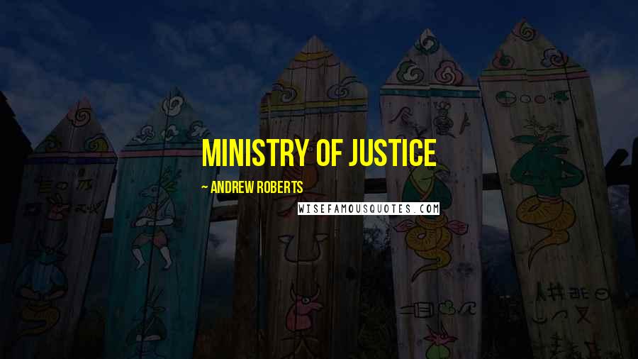 Andrew Roberts Quotes: ministry of justice