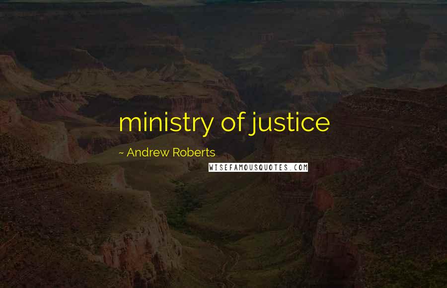 Andrew Roberts Quotes: ministry of justice