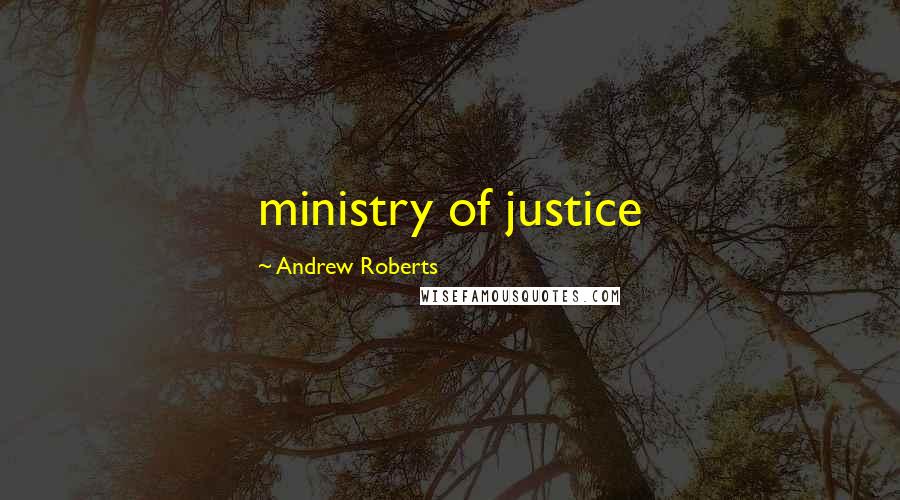 Andrew Roberts Quotes: ministry of justice