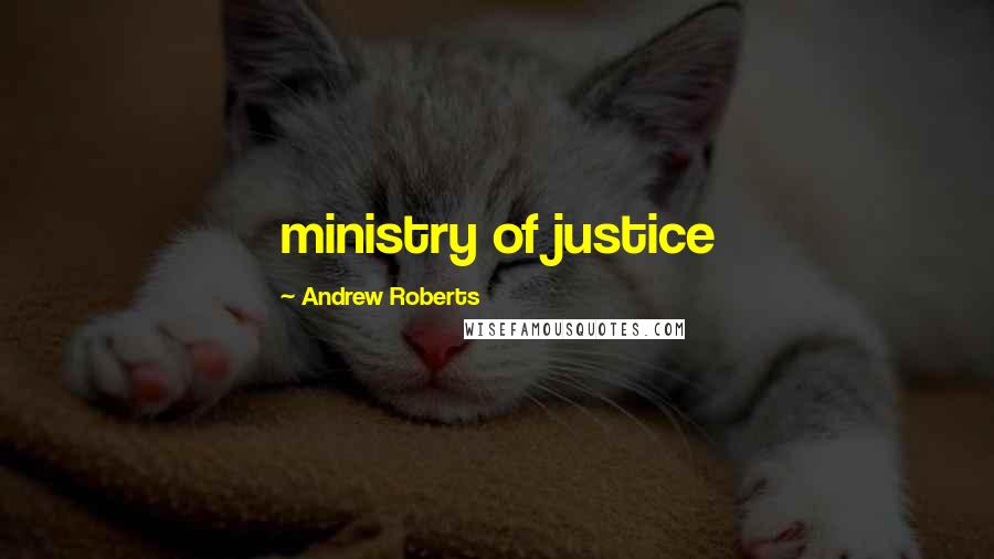 Andrew Roberts Quotes: ministry of justice