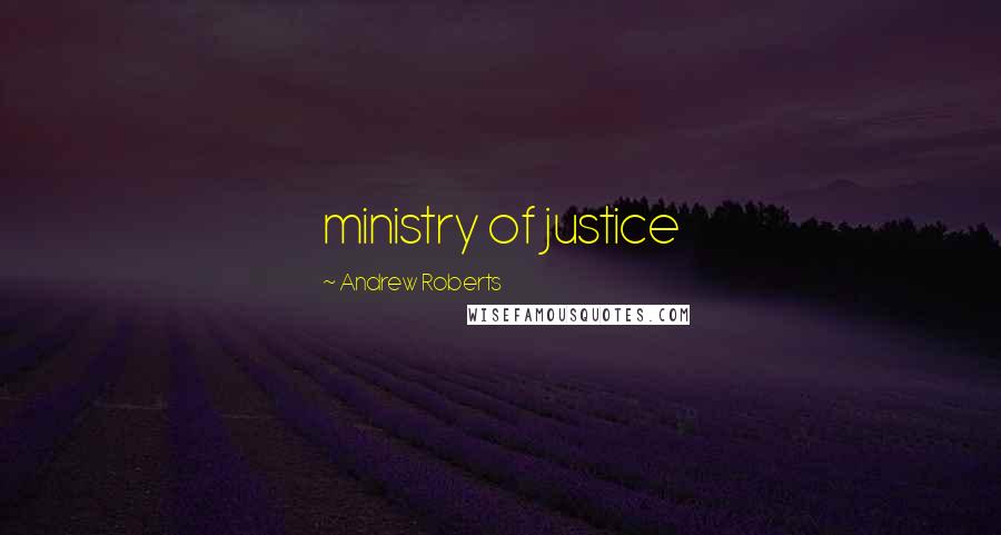 Andrew Roberts Quotes: ministry of justice