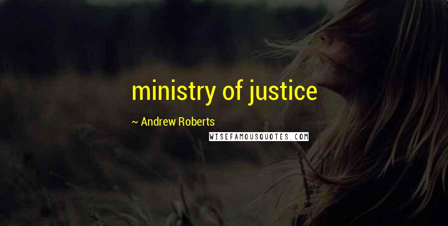 Andrew Roberts Quotes: ministry of justice