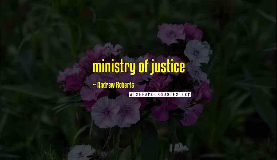 Andrew Roberts Quotes: ministry of justice