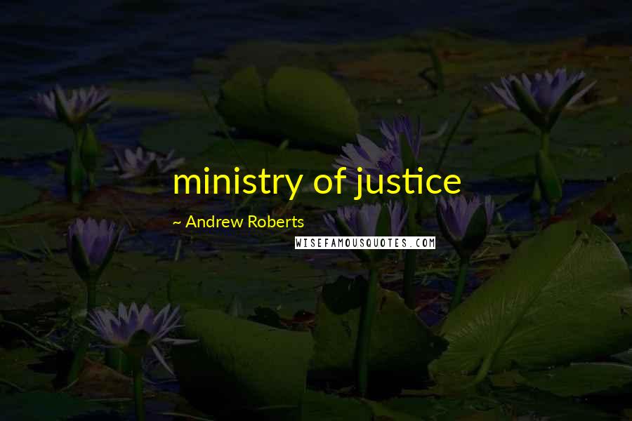 Andrew Roberts Quotes: ministry of justice