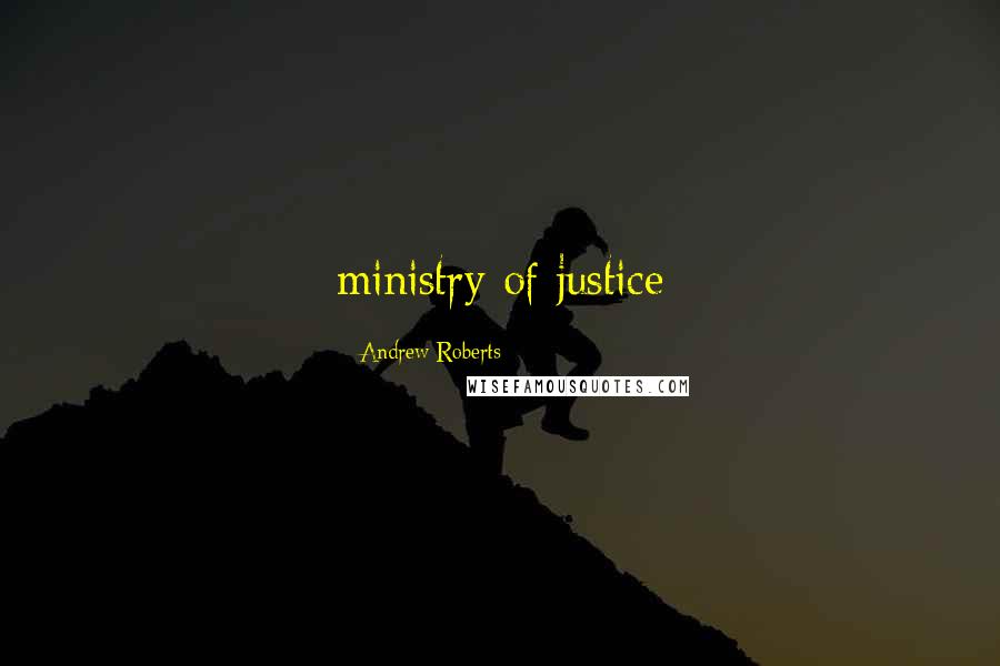 Andrew Roberts Quotes: ministry of justice