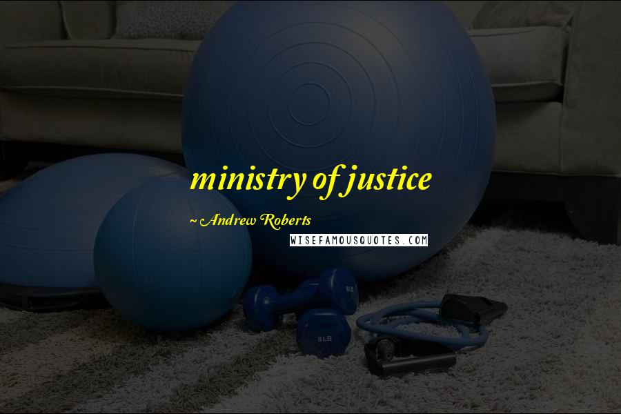 Andrew Roberts Quotes: ministry of justice