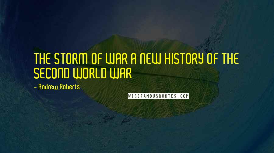 Andrew Roberts Quotes: THE STORM OF WAR A NEW HISTORY OF THE SECOND WORLD WAR