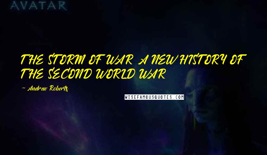 Andrew Roberts Quotes: THE STORM OF WAR A NEW HISTORY OF THE SECOND WORLD WAR