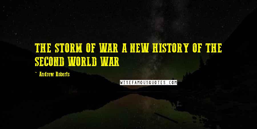 Andrew Roberts Quotes: THE STORM OF WAR A NEW HISTORY OF THE SECOND WORLD WAR