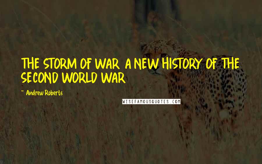 Andrew Roberts Quotes: THE STORM OF WAR A NEW HISTORY OF THE SECOND WORLD WAR