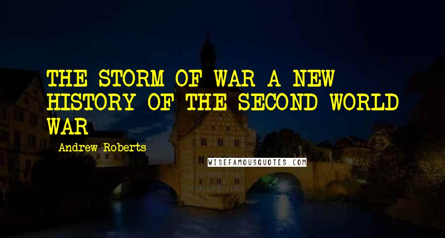Andrew Roberts Quotes: THE STORM OF WAR A NEW HISTORY OF THE SECOND WORLD WAR